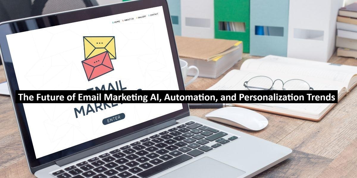 The Future of Email Marketing AI, Automation, and Personalization Trends
